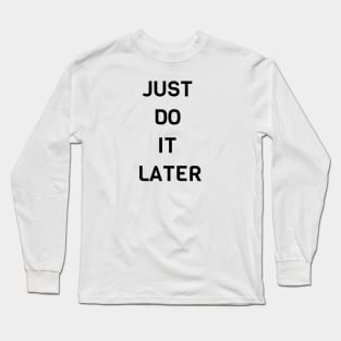 Just Do It Later Long Sleeve T-Shirt